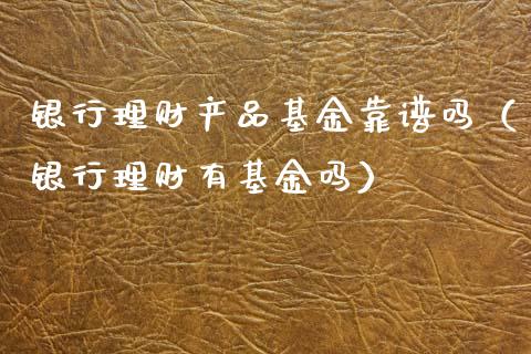 银行理财产品基金靠谱吗（银行理财有基金吗）_https://www.qdlswl.com_理财_第1张