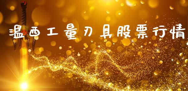 温西工量刃具股票行情_https://www.qdlswl.com_股票_第1张
