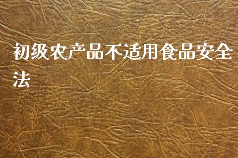 初级农产品不适用食品安全法_https://www.qdlswl.com_股指_第1张