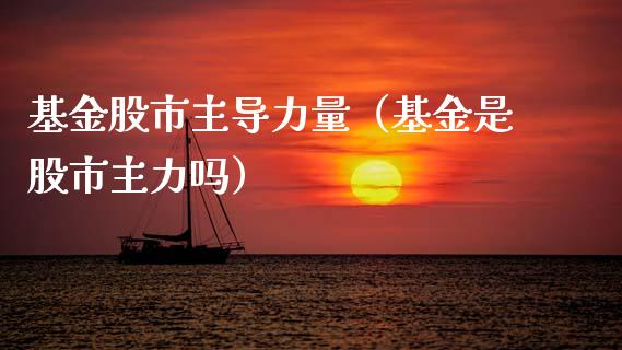 基金股市主导力量（基金是股市主力吗）_https://www.qdlswl.com_理财_第1张