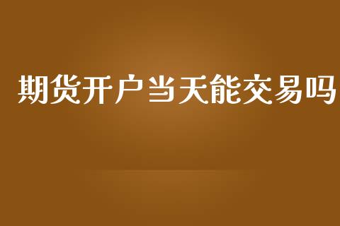 期货开户当天能交易吗_https://www.qdlswl.com_直播_第1张