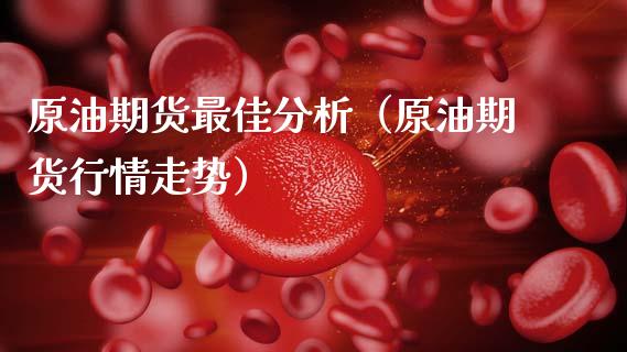 原油期货最佳分析（原油期货行情走势）_https://www.qdlswl.com_期货_第1张