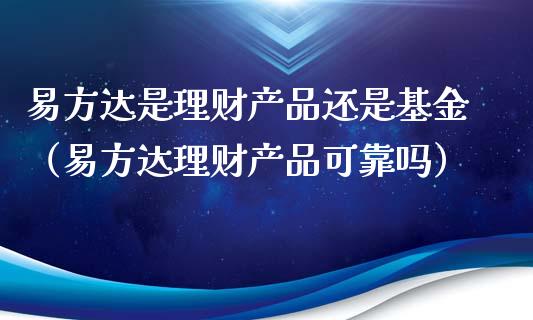 易方达是理财产品还是基金（易方达理财产品可靠吗）_https://www.qdlswl.com_基金_第1张