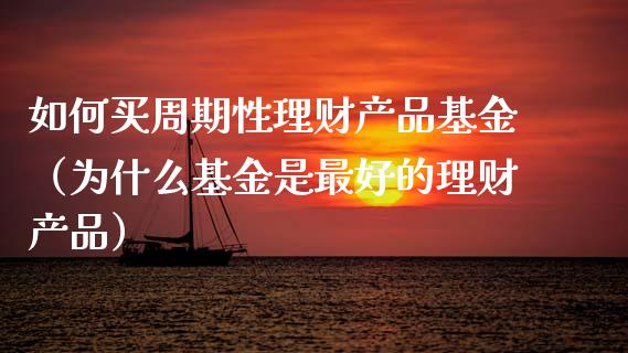 如何买周期性理财产品基金（为什么基金是最好的理财产品）_https://www.qdlswl.com_理财_第1张
