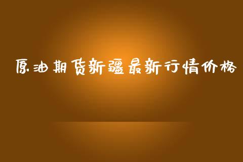 原油期货新疆最新行情价格_https://www.qdlswl.com_股指_第1张