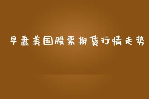 早盘美国股票期货行情走势_https://www.qdlswl.com_期货_第1张