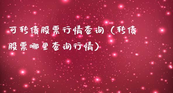 可转债股票行情查询（转债股票哪里查询行情）_https://www.qdlswl.com_内盘_第1张