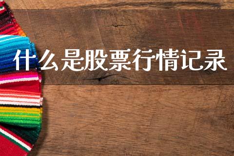 什么是股票行情记录_https://www.qdlswl.com_外盘_第1张