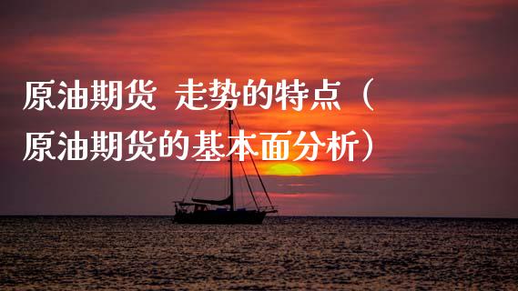 原油期货  走势的特点（原油期货的基本面分析）_https://www.qdlswl.com_股指_第1张