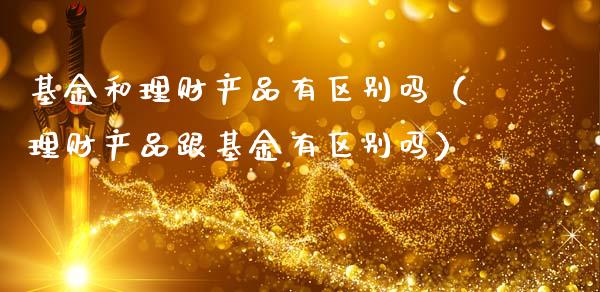 基金和理财产品有区别吗（理财产品跟基金有区别吗）_https://www.qdlswl.com_理财_第1张