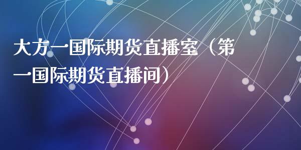 大方一国际期货直播室（第一国际期货直播间）_https://www.qdlswl.com_直播_第1张