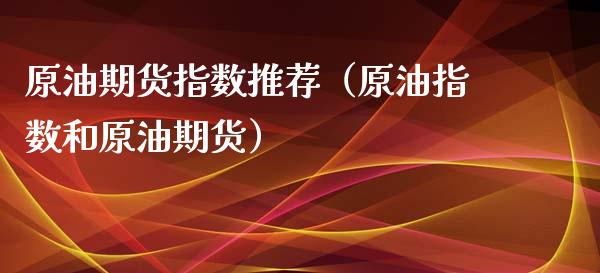 原油期货指数推荐（原油指数和原油期货）_https://www.qdlswl.com_股指_第1张
