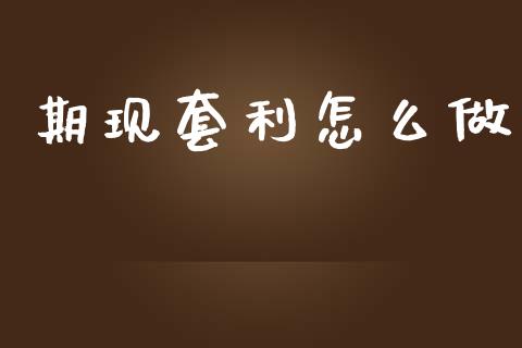 期现套利怎么做_https://www.qdlswl.com_理财_第1张