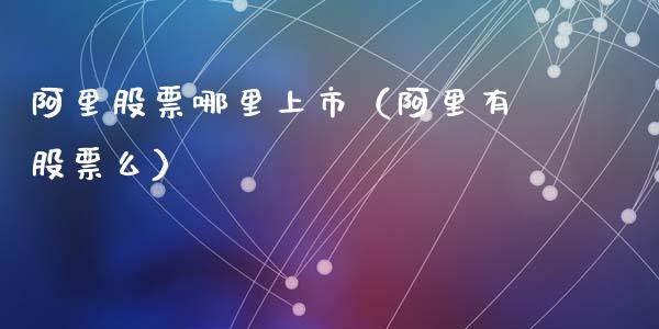 阿里股票哪里上市（阿里有股票么）_https://www.qdlswl.com_股票_第1张
