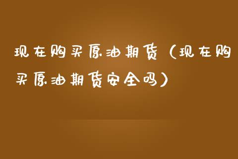 现在购买原油期货（现在购买原油期货安全吗）_https://www.qdlswl.com_期货_第1张