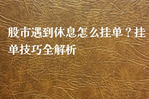 股市遇到休息怎么挂单？挂单技巧全解析_https://www.qdlswl.com_基金_第1张