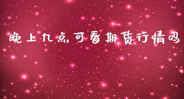 晚上九点可看期货行情吗_https://www.qdlswl.com_期货_第1张