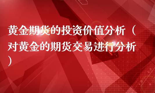 黄金期货的投资价值分析（对黄金的期货交易进行分析）_https://www.qdlswl.com_股指_第1张