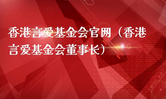 香港言爱基金会官网（香港言爱基金会董事长）_https://www.qdlswl.com_理财_第1张