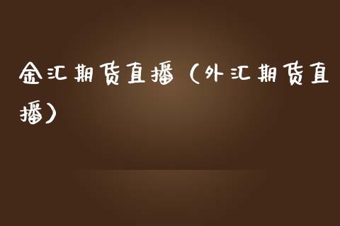 金汇期货直播（外汇期货直播）_https://www.qdlswl.com_直播_第1张