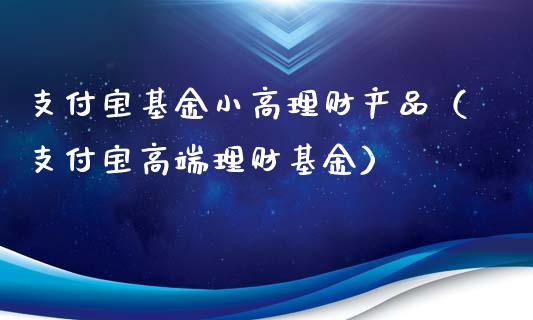 支付宝基金小高理财产品（支付宝高端理财基金）_https://www.qdlswl.com_基金_第1张