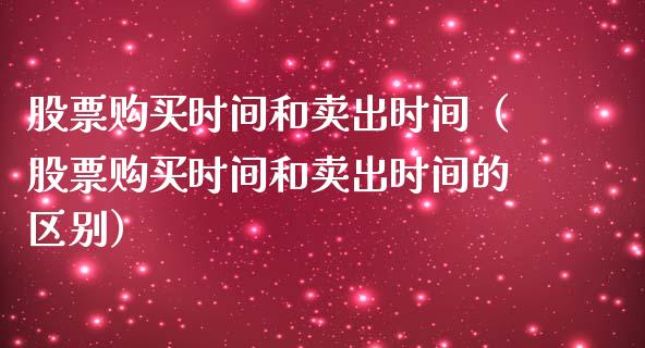 股票购买时间和卖出时间（股票购买时间和卖出时间的区别）_https://www.qdlswl.com_股票_第1张
