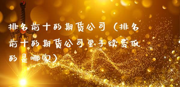 排名前十的期货公司（排名前十的期货公司里手续费低的是哪家）_https://www.qdlswl.com_期货_第1张