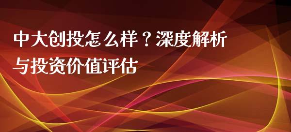 中大创投怎么样？深度解析与投资价值评估_https://www.qdlswl.com_直播_第1张