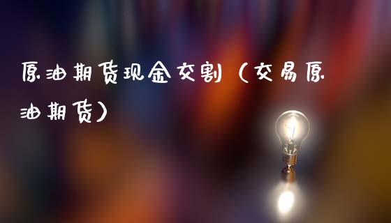 原油期货现金交割（交易原油期货）_https://www.qdlswl.com_期货_第1张