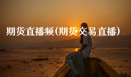 期货直播频(期货交易直播)_https://www.qdlswl.com_期货_第1张
