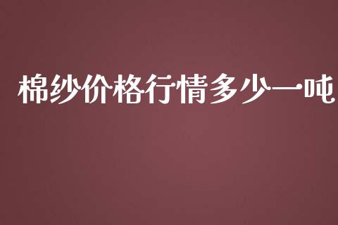 棉纱价格行情多少一吨_https://www.qdlswl.com_股指_第1张