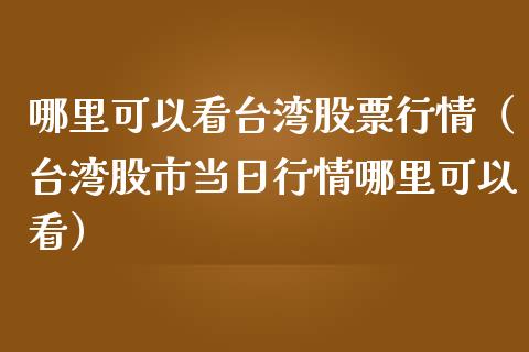哪里可以看台湾股票行情（台湾股市当日行情哪里可以看）_https://www.qdlswl.com_外盘_第1张