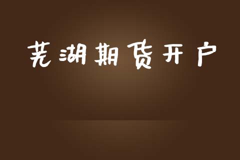 芜湖期货开户_https://www.qdlswl.com_股指_第1张