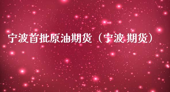 宁波首批原油期货（宁波 期货）_https://www.qdlswl.com_股指_第1张