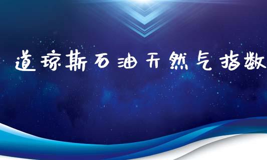 道琼斯石油天然气指数_https://www.qdlswl.com_直播_第1张