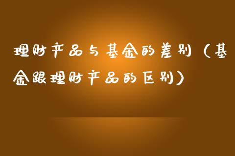 理财产品与基金的差别（基金跟理财产品的区别）_https://www.qdlswl.com_理财_第1张
