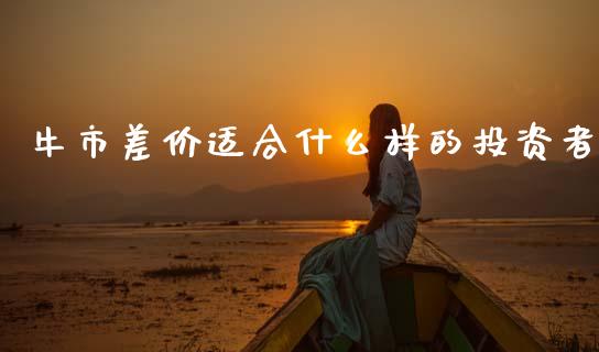 牛市差价适合什么样的投资者_https://www.qdlswl.com_期货_第1张
