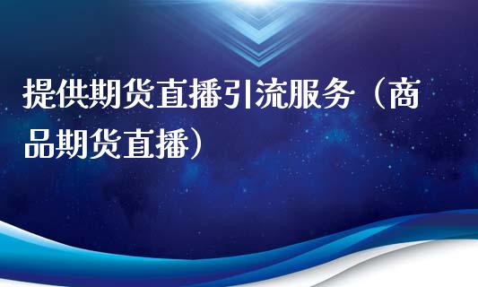 提供期货直播引流服务（商品期货直播）_https://www.qdlswl.com_直播_第1张