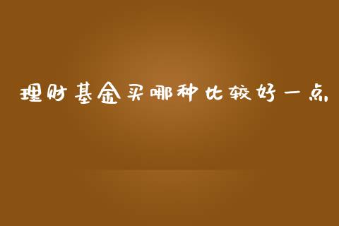 理财基金买哪种比较好一点_https://www.qdlswl.com_理财_第1张