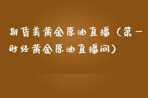 期货美黄金原油直播（第一财经黄金原油直播间）_https://www.qdlswl.com_直播_第1张