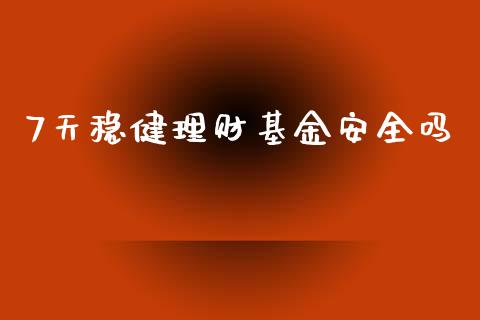 7天稳健理财基金安全吗_https://www.qdlswl.com_理财_第1张