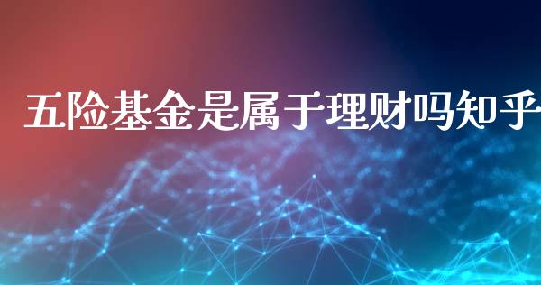 五险基金是属于理财吗知乎_https://www.qdlswl.com_基金_第1张