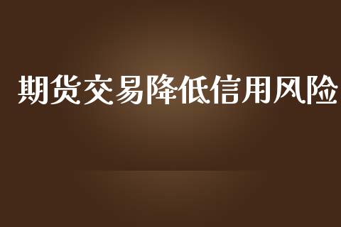 期货交易降低信用风险_https://www.qdlswl.com_股指_第1张