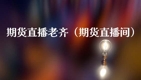 期货直播老齐（期货直播间）_https://www.qdlswl.com_直播_第1张
