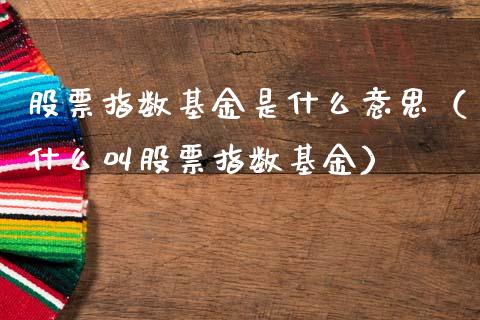 股票指数基金是什么意思（什么叫股票指数基金）_https://www.qdlswl.com_基金_第1张
