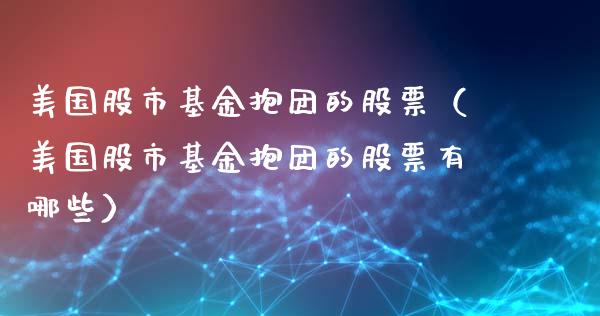 美国股市基金抱团的股票（美国股市基金抱团的股票有哪些）_https://www.qdlswl.com_理财_第1张