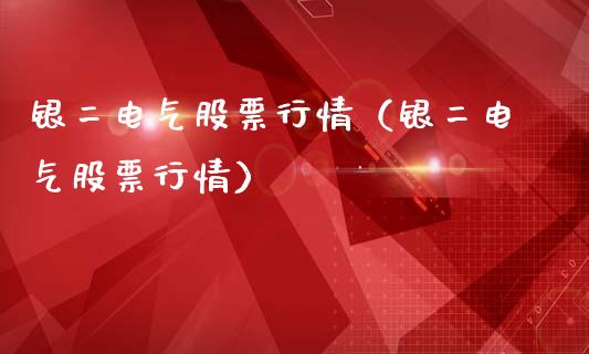 银二电气股票行情（银二电气股票行情）_https://www.qdlswl.com_股票_第1张