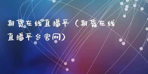 期货在线直播平（期货在线直播平台官网）_https://www.qdlswl.com_直播_第1张