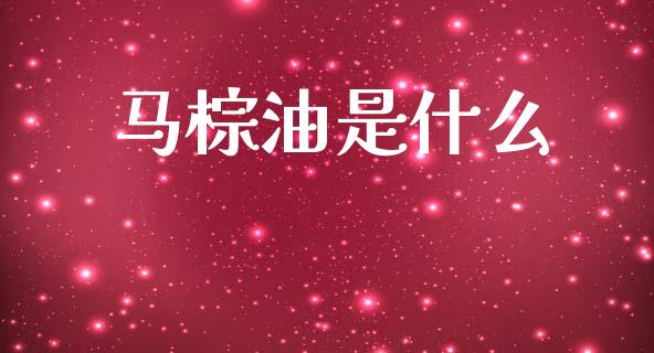马棕油是什么_https://www.qdlswl.com_期货_第1张
