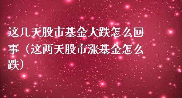 这几天股市基金大跌怎么回事（这两天股市涨基金怎么跌）_https://www.qdlswl.com_理财_第1张